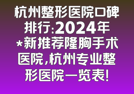 杭州整形医院口碑排行：2024年*新推荐隆胸手术医院，杭州专业整形医院一览表！