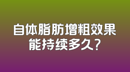 自体脂肪增粗效果能持续多久？