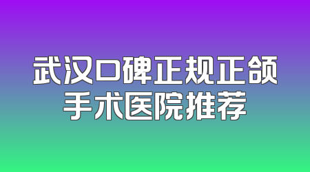武汉口碑正规正颌手术医院推荐