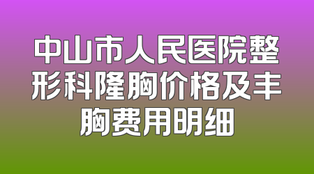 中山市人民医院整形科隆胸价格及丰胸费用明细