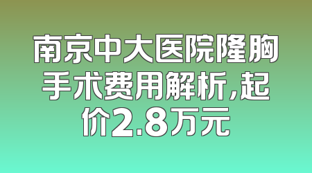 南京中大医院隆胸手术费用解析，起价2.8万元