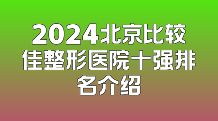 2024北京比较佳整形医院十强排名介绍