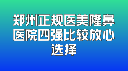 郑州正规医美隆鼻医院四强比较放心选择