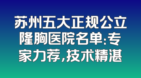 苏州五大正规公立隆胸医院名单：专家力荐，技术精湛