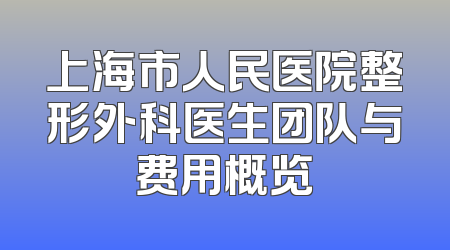 上海市人民医院整形外科医生团队与费用概览