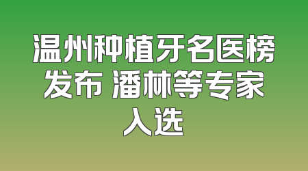 温州种植牙名医榜发布 潘林等专家入选