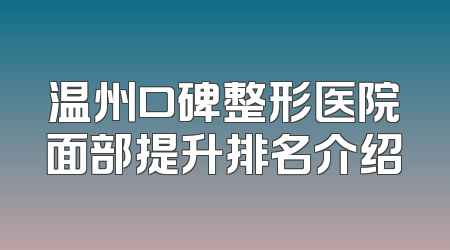 温州口碑整形医院面部提升排名介绍