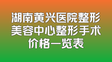 湖南黄兴医院整形美容中心整形手术价格一览表
