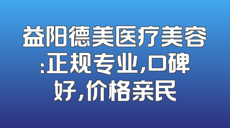 益阳德美医疗美容：正规专业，口碑好，价格亲民
