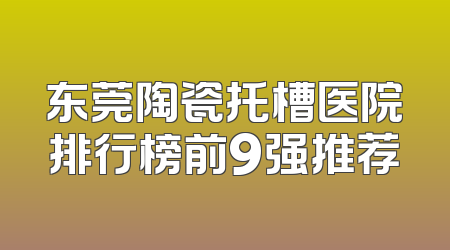 东莞陶瓷托槽医院排行榜前9强推荐