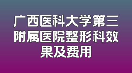 广西医科大学第三附属医院整形科效果及费用