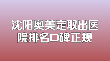 沈阳奥美定取出医院排名口碑正规