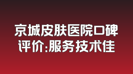 京城皮肤医院口碑评价：服务技术佳
