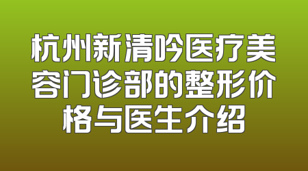 杭州新清吟医疗美容门诊部的整形价格与医生介绍