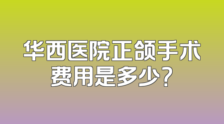 华西医院正颌手术费用是多少？
