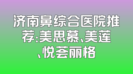 济南鼻综合医院推荐：美思慕、美莲、悦荟丽格