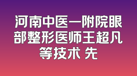 河南中医一附院眼部整形医师王超凡等技术領先
