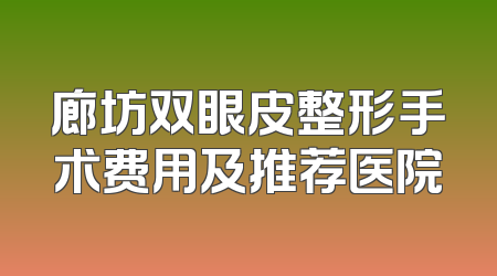 廊坊双眼皮整形手术费用及推荐医院
