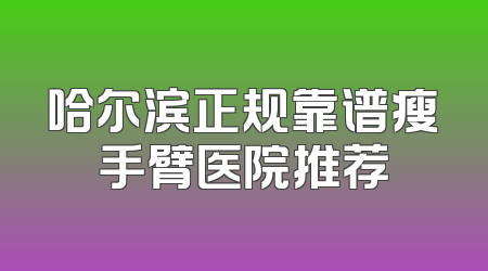 哈尔滨正规靠谱瘦手臂医院推荐