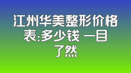 江州华美整形价格表：多少钱 一目了然