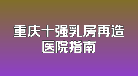 重庆十强乳房再造医院指南