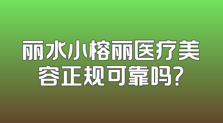 丽水小榕丽医疗美容正规可靠吗？