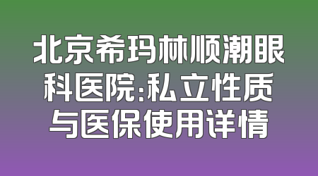 北京希玛林顺潮眼科医院：私立性质与医保使用详情