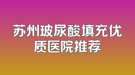 苏州玻尿酸填充优质医院推荐