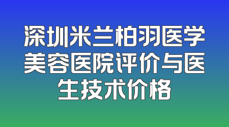 深圳米兰柏羽医学美容医院评价与医生技术价格