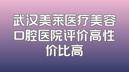 武汉美莱医疗美容口腔医院评价高性价比高