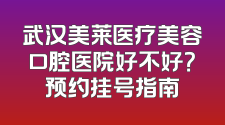 武汉美莱医疗美容口腔医院好不好？预约挂号指南