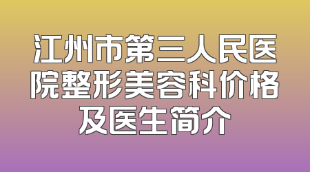 江州市第三人民医院整形美容科价格及医生简介