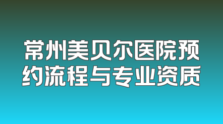 常州美贝尔医院预约流程与专业资质