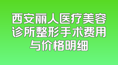 西安丽人医疗美容诊所整形手术费用与价格明细