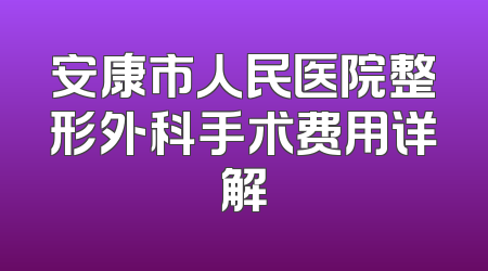 安康市人民医院整形外科手术费用详解