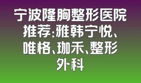 宁波隆胸整形医院推荐：雅韩宁悦、唯格、珈禾、整形外科