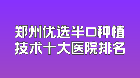郑州优选半口种植技术十大医院排名