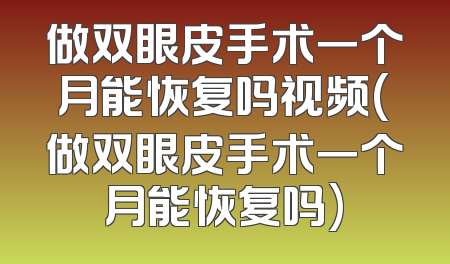 做双眼皮手术一个月能恢复吗视频(做双眼皮手术一个月能恢复吗)