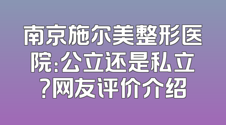 南京施尔美整形医院：公立还是私立？网友评价介绍