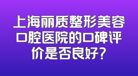 上海丽质整形美容口腔医院的口碑评价是否良好？