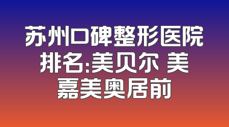 苏州口碑整形医院排名：美贝尔玥美嘉美奥居前