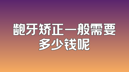 龅牙矫正一般需要多少钱呢