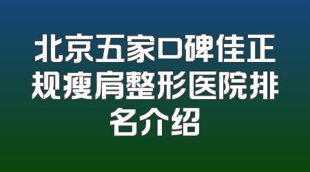 北京五家口碑佳正规瘦肩整形医院排名介绍