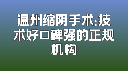 温州缩阴手术：技术好口碑强的正规机构