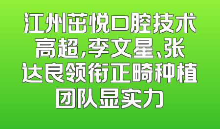 江州茁悦口腔技术高超，李文星、张达良领衔正畸种植团队显实力