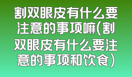 割双眼皮有什么要注意的事项嘛(割双眼皮有什么要注意的事项和饮食)