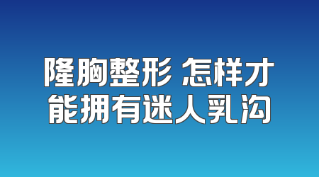 隆胸整形 怎样才能拥有迷人乳沟