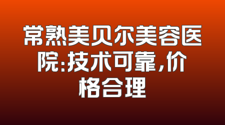 常熟美贝尔美容医院：技术可靠，价格合理