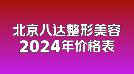 北京八达整形美容2024年价格表