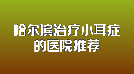哈尔滨治疗小耳症的医院推荐